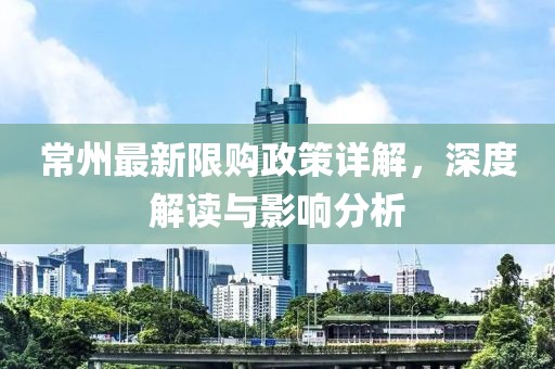 常州最新限购政策详解，深度解读与影响分析