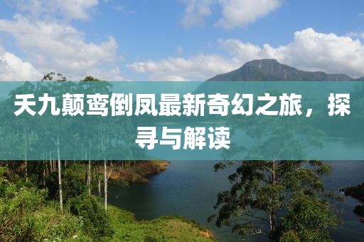 夭九颠鸾倒凤最新奇幻之旅，探寻与解读