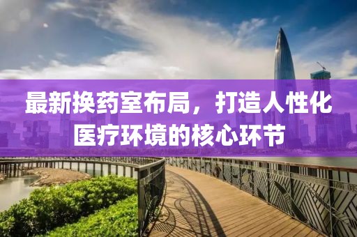 最新换药室布局，打造人性化医疗环境的核心环节