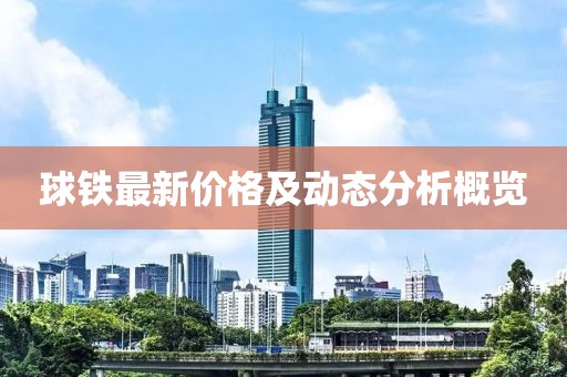 球铁最新价格及动态分析概览