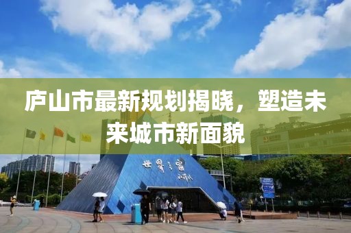 庐山市最新规划揭晓，塑造未来城市新面貌