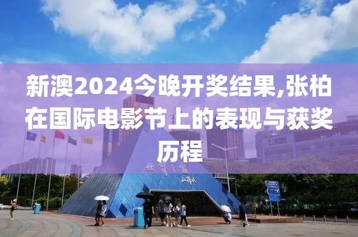 新澳2024今晚开奖结果,张柏在国际电影节上的表现与获奖历程