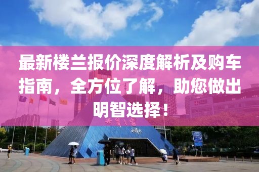 最新楼兰报价深度解析及购车指南，全方位了解，助您做出明智选择！