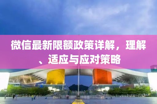 微信最新限额政策详解，理解、适应与应对策略