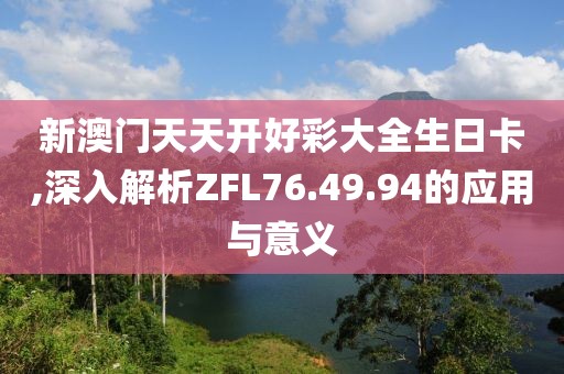 新澳门天天开好彩大全生日卡,深入解析ZFL76.49.94的应用与意义
