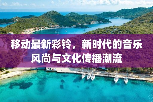 移动最新彩铃，新时代的音乐风尚与文化传播潮流