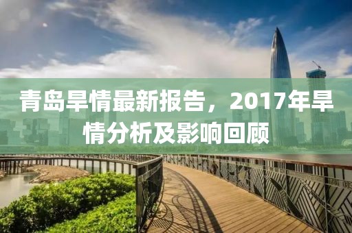 青岛旱情最新报告，2017年旱情分析及影响回顾