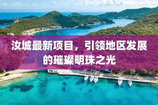 汝城最新项目，引领地区发展的璀璨明珠之光