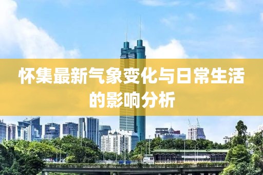 怀集最新气象变化与日常生活的影响分析