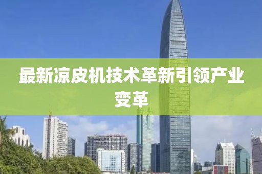 最新凉皮机技术革新引领产业变革