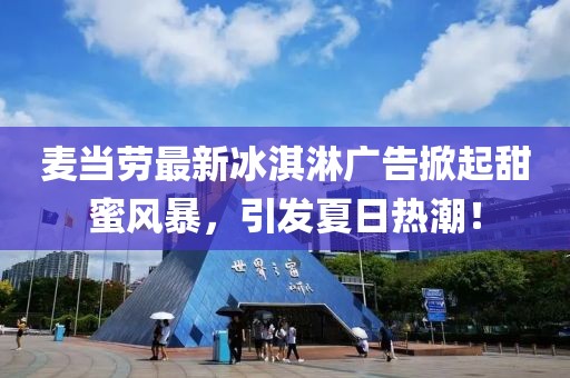 麦当劳最新冰淇淋广告掀起甜蜜风暴，引发夏日热潮！