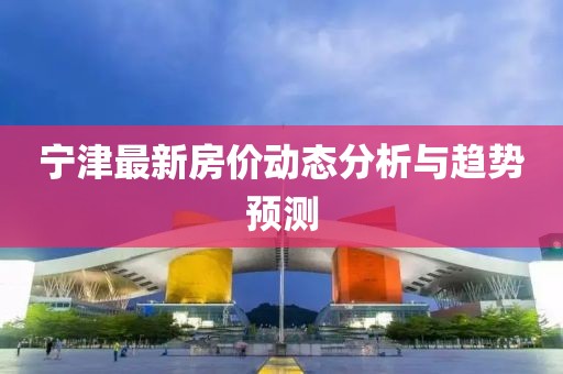 宁津最新房价动态分析与趋势预测
