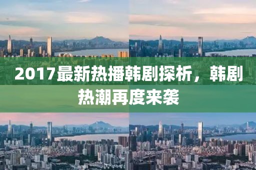 2017最新热播韩剧探析，韩剧热潮再度来袭