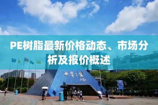 PE树脂最新价格动态、市场分析及报价概述