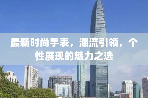 最新时尚手表，潮流引领，个性展现的魅力之选