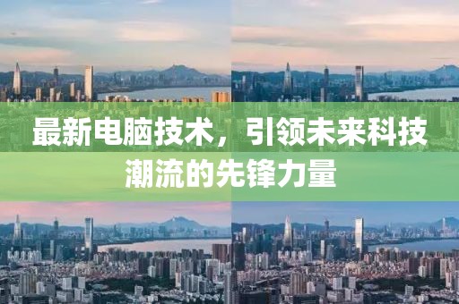 最新电脑技术，引领未来科技潮流的先锋力量
