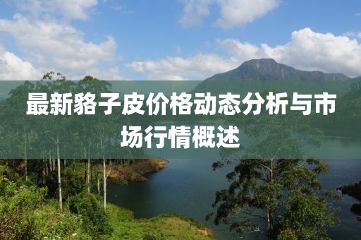 最新貉子皮价格动态分析与市场行情概述