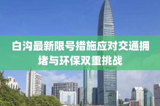 白沟最新限号措施应对交通拥堵与环保双重挑战