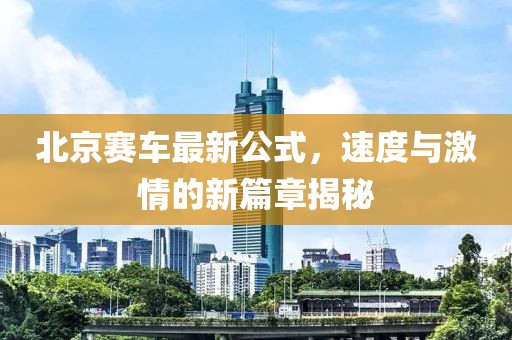 北京赛车最新公式，速度与激情的新篇章揭秘