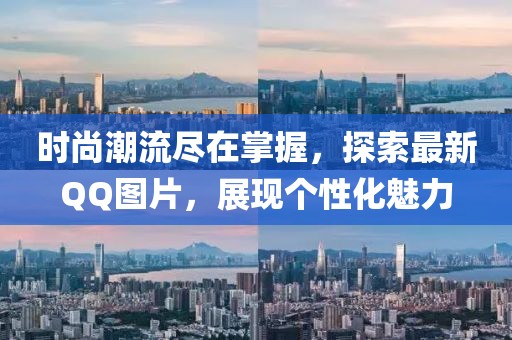 时尚潮流尽在掌握，探索最新QQ图片，展现个性化魅力