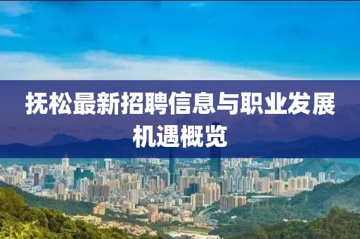 抚松最新招聘信息与职业发展机遇概览