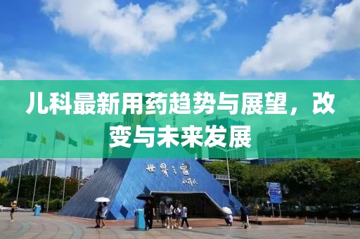 儿科最新用药趋势与展望，改变与未来发展