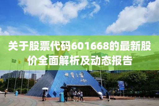 关于股票代码601668的最新股价全面解析及动态报告