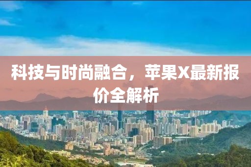 科技与时尚融合，苹果X最新报价全解析