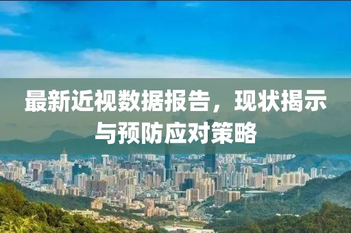 最新近视数据报告，现状揭示与预防应对策略