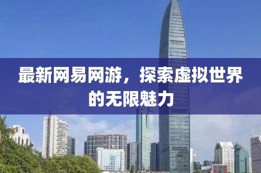 最新网易网游，探索虚拟世界的无限魅力