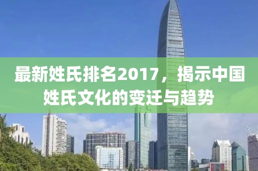 最新姓氏排名2017，揭示中国姓氏文化的变迁与趋势