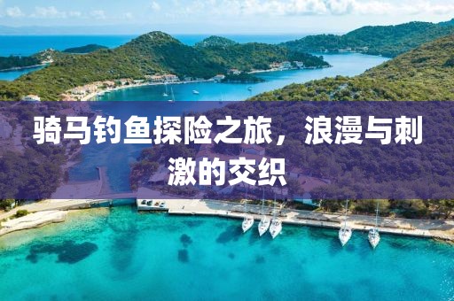 骑马钓鱼探险之旅，浪漫与刺激的交织