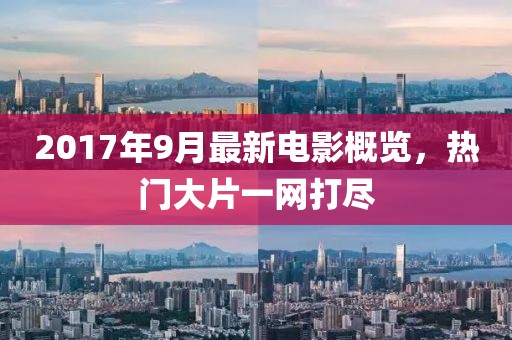2017年9月最新电影概览，热门大片一网打尽