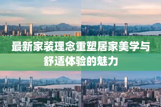 最新家装理念重塑居家美学与舒适体验的魅力