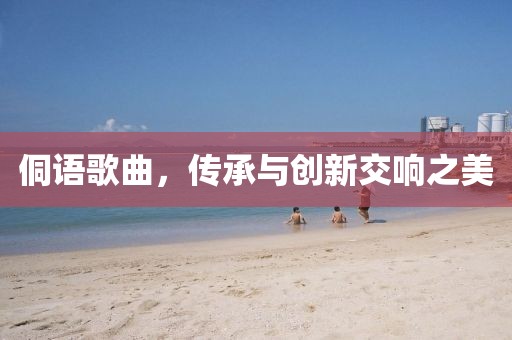 侗语歌曲，传承与创新交响之美