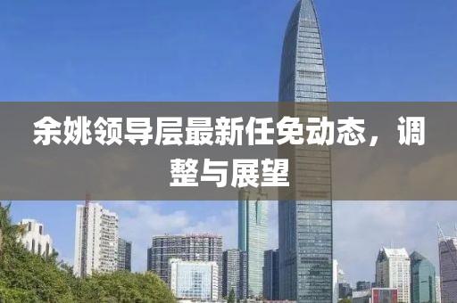 余姚领导层最新任免动态，调整与展望