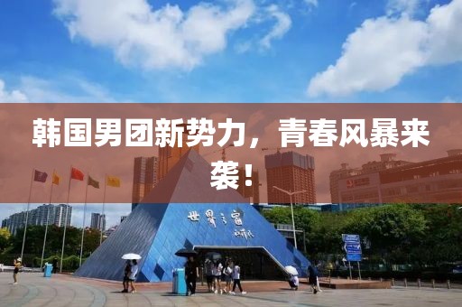韩国男团新势力，青春风暴来袭！