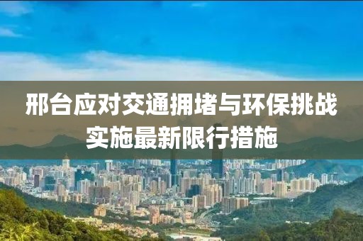 邢台应对交通拥堵与环保挑战实施最新限行措施