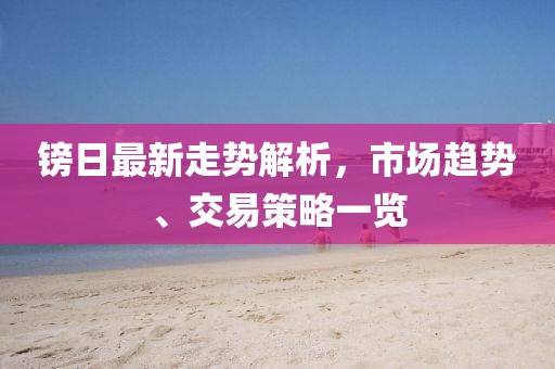 镑日最新走势解析，市场趋势、交易策略一览