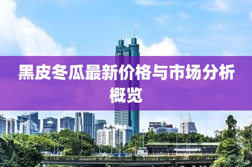 黑皮冬瓜最新价格与市场分析概览