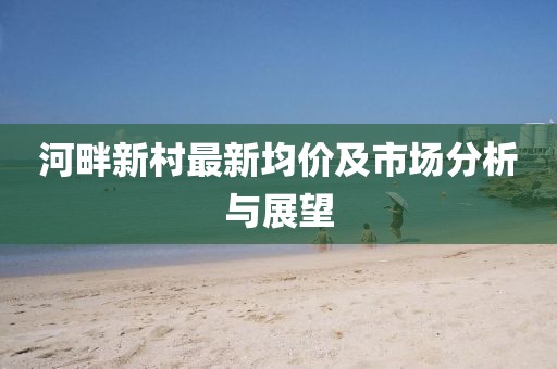 河畔新村最新均价及市场分析与展望