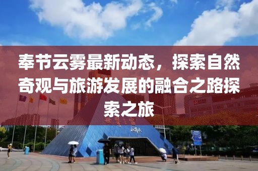奉节云雾最新动态，探索自然奇观与旅游发展的融合之路探索之旅