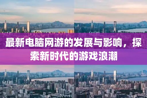 最新电脑网游的发展与影响，探索新时代的游戏浪潮