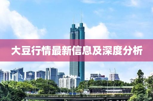 大豆行情最新信息及深度分析
