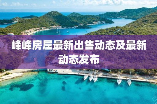 峰峰房屋最新出售动态及最新动态发布