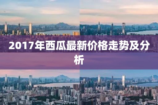 2017年西瓜最新价格走势及分析