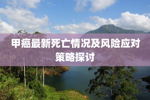 甲癌最新死亡情况及风险应对策略探讨