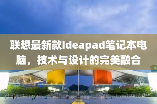联想最新款Ideapad笔记本电脑，技术与设计的完美融合