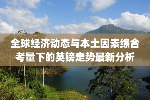 全球经济动态与本土因素综合考量下的英镑走势最新分析