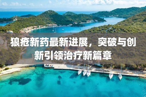 狼疮新药最新进展，突破与创新引领治疗新篇章
